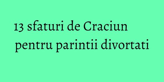 13 sfaturi de Craciun pentru parintii divortati