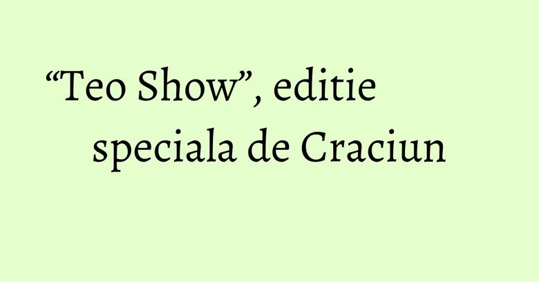 “Teo Show”, editie speciala de Craciun “Teo Show”, editie speciala de Craciun