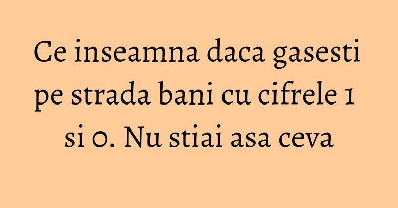Ce inseamna daca gasesti pe strada bani cu cifrele 1 si 0. Nu stiai asa ceva Ce inseamna daca gasesti pe strada bani cu cifrele 1 si 0. Nu stiai asa ceva