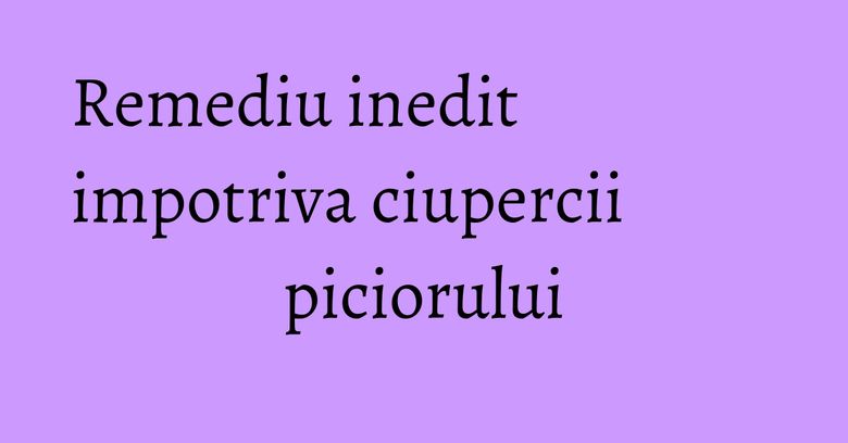 Remediu inedit impotriva ciupercii piciorului Remediu inedit impotriva ciupercii piciorului
