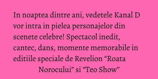 In noaptea dintre ani, vedetele Kanal D vor intra in pielea personajelor din scenete celebre! Spectacol inedit, cantec, dans, momente memorabile in editiile speciale de Revelion “Roata Norocului” si “Teo Show”