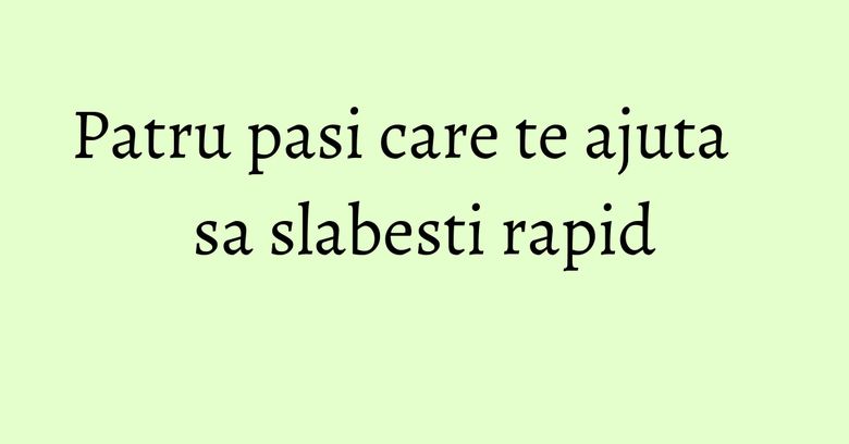 Patru pasi care te ajuta sa slabesti rapid Patru pasi care te ajuta sa slabesti rapid