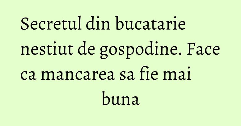 Secretul din bucatarie nestiut de gospodine. Face ca mancarea sa fie mai buna Secretul din bucatarie nestiut de gospodine. Face ca mancarea sa fie mai buna