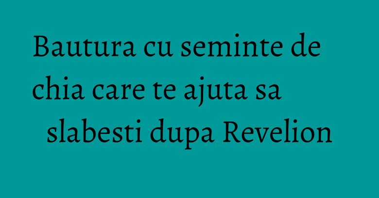 Bautura cu seminte de chia care te ajuta sa slabesti dupa Revelion Bautura cu seminte de chia care te ajuta sa slabesti dupa Revelion