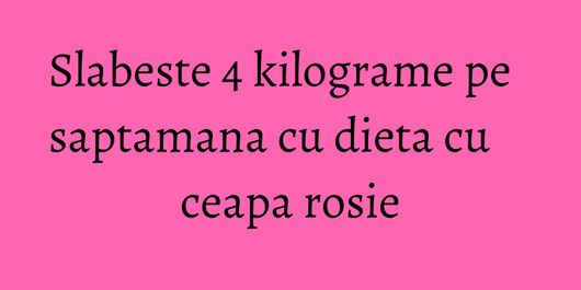 Slabeste 4 kilograme pe saptamana cu dieta cu ceapa rosie