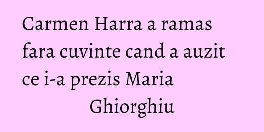 Carmen Harra a ramas fara cuvinte cand a auzit ce i-a prezis Maria Ghiorghiu