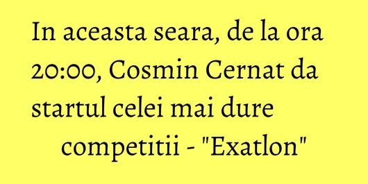 In aceasta seara, de la ora 20:00, Cosmin Cernat da startul celei mai dure competitii - 