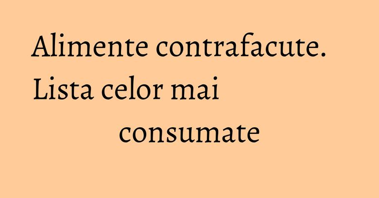 Alimente contrafacute. Lista celor mai consumate Alimente contrafacute. Lista celor mai consumate