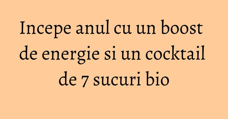 Incepe anul cu un boost de energie si un cocktail de 7 sucuri bio Incepe anul cu un boost de energie si un cocktail de 7 sucuri bio
