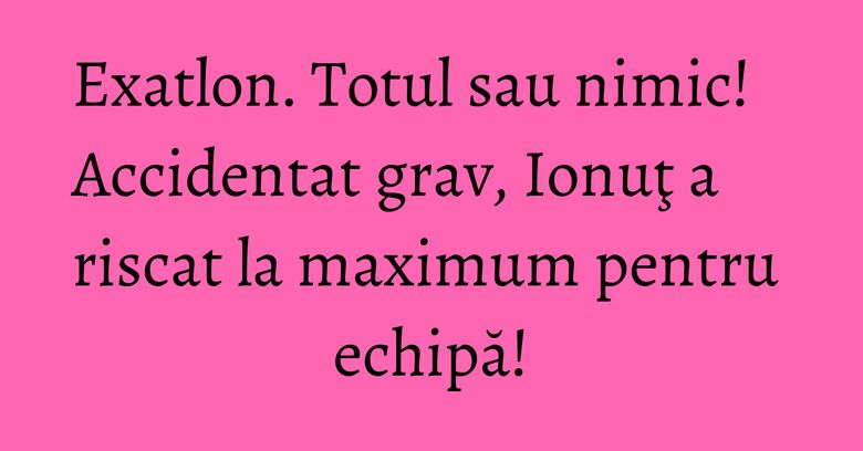 Exatlon. Totul sau nimic! Accidentat grav, Ionuţ a riscat la maximum pentru echipă! Exatlon. Totul sau nimic! Accidentat grav, Ionuţ a riscat la maximum pentru echipă!