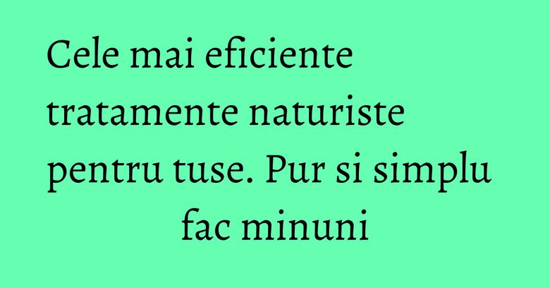 Cele mai eficiente tratamente naturiste pentru tuse. Pur si simplu fac minuni