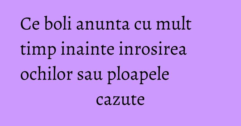 Ce boli anunta cu mult timp inainte inrosirea ochilor sau ploapele cazute Ce boli anunta cu mult timp inainte inrosirea ochilor sau ploapele cazute