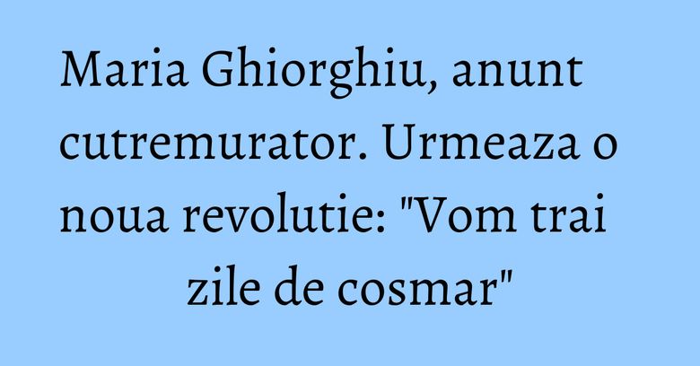 Maria Ghiorghiu, anunt cutremurator. Urmeaza o noua revolutie: "Vom trai zile de cosmar" Maria Ghiorghiu, anunt cutremurator. Urmeaza o noua revolutie: "Vom trai zile de cosmar"
