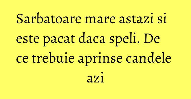 Sarbatoare mare astazi si este pacat daca speli. De ce trebuie aprinse candele azi Sarbatoare mare astazi si este pacat daca speli. De ce trebuie aprinse candele azi