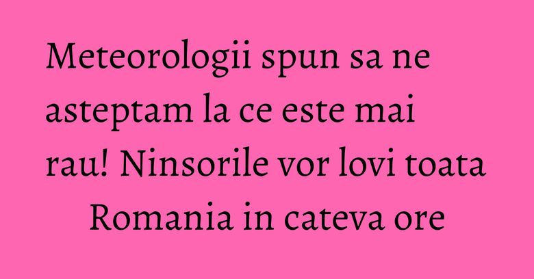 Meteorologii spun sa ne asteptam la ce este mai rau! Ninsorile vor lovi toata Romania in cateva ore