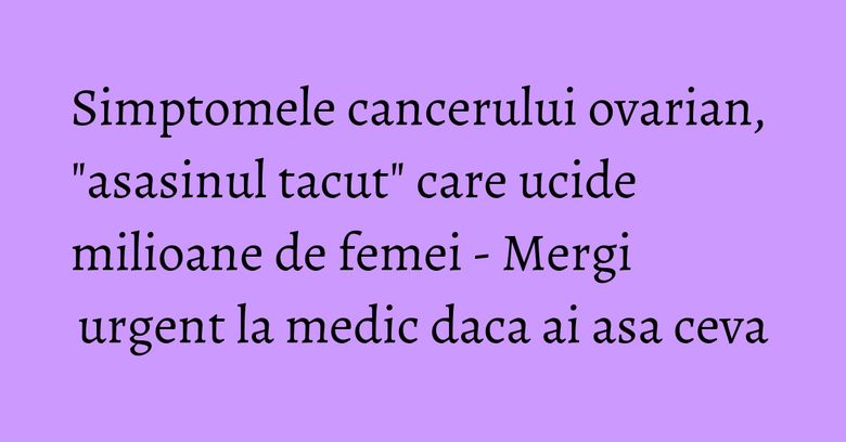 Simptomele cancerului ovarian, "asasinul tacut" care ucide milioane de femei - Mergi urgent la medic daca ai asa ceva Simptomele cancerului ovarian, "asasinul tacut" care ucide milioane de femei - Mergi urgent la medic daca ai asa ceva