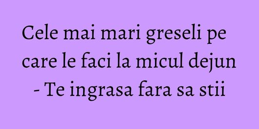 Cele mai mari greseli pe care le faci la micul dejun - Te ingrasa fara sa stii