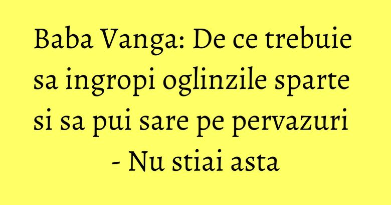 Baba Vanga: De ce trebuie sa ingropi oglinzile sparte si sa pui sare pe pervazuri - Nu stiai asta Baba Vanga: De ce trebuie sa ingropi oglinzile sparte si sa pui sare pe pervazuri - Nu stiai asta