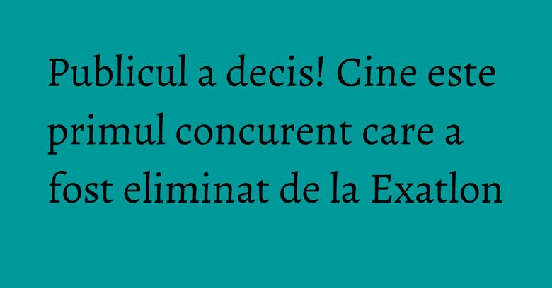 Publicul a decis! Cine este primul concurent care a fost eliminat de la Exatlon Publicul a decis! Cine este primul concurent care a fost eliminat de la Exatlon