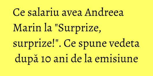 Ce salariu avea Andreea Marin la 