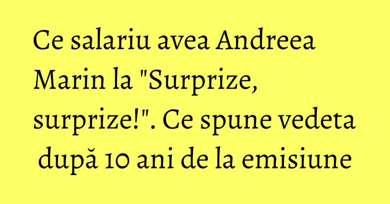 Ce salariu avea Andreea Marin la "Surprize, surprize!". Ce spune vedeta după 10 ani de la emisiune Ce salariu avea Andreea Marin la "Surprize, surprize!". Ce spune vedeta după 10 ani de la emisiune