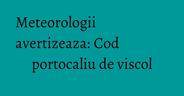 Meteorologii avertizeaza: Cod portocaliu de viscol Meteorologii avertizeaza: Cod portocaliu de viscol