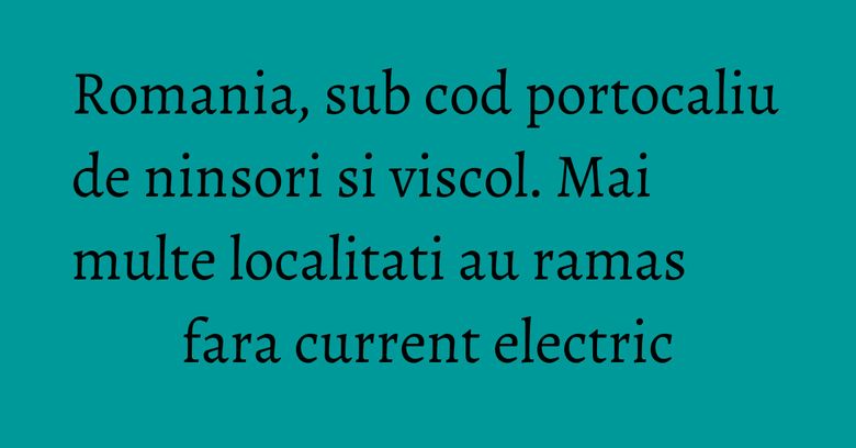 Romania, sub cod portocaliu de ninsori si viscol. Mai multe localitati au ramas fara current electric Romania, sub cod portocaliu de ninsori si viscol. Mai multe localitati au ramas fara current electric