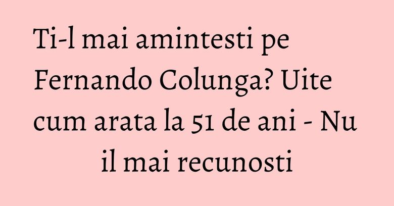 Ti-l mai amintesti pe Fernando Colunga? Uite cum arata la 51 de ani - Nu il mai recunosti
