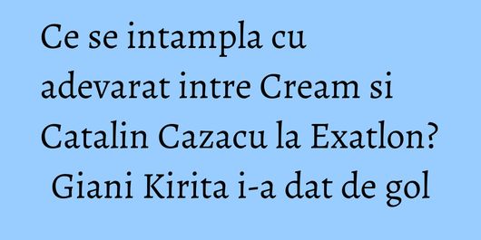 Ce se intampla cu adevarat intre Cream si Catalin Cazacu la Exatlon? Giani Kirita i-a dat de gol