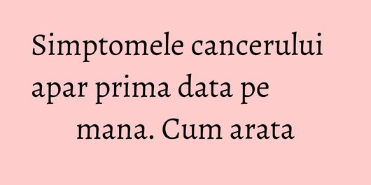 Simptomele cancerului apar prima data pe mana. Cum arata