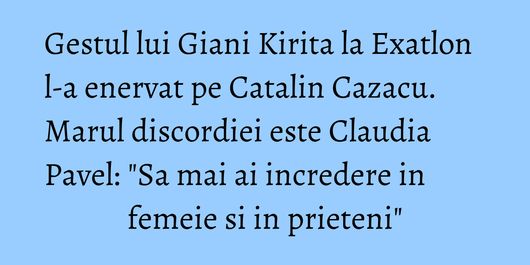 Gestul lui Giani Kirita la Exatlon l-a enervat pe Catalin Cazacu. Marul discordiei este Claudia Pavel: 