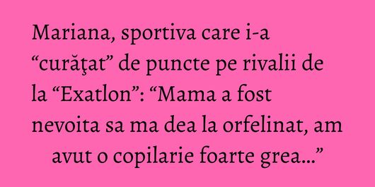 Mariana, sportiva care i-a “curăţat” de puncte pe rivalii de la “Exatlon”: “Mama a fost nevoita sa ma dea la orfelinat, am avut o copilarie foarte grea…”