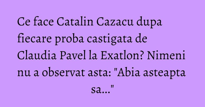 Ce face Catalin Cazacu dupa fiecare proba castigata de Claudia Pavel la Exatlon? Nimeni nu a observat asta: "Abia asteapta sa..." Ce face Catalin Cazacu dupa fiecare proba castigata de Claudia Pavel la Exatlon? Nimeni nu a observat asta: "Abia asteapta sa..."