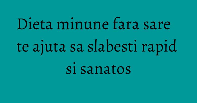 Dieta minune fara sare te ajuta sa slabesti rapid si sanatos Dieta minune fara sare te ajuta sa slabesti rapid si sanatos