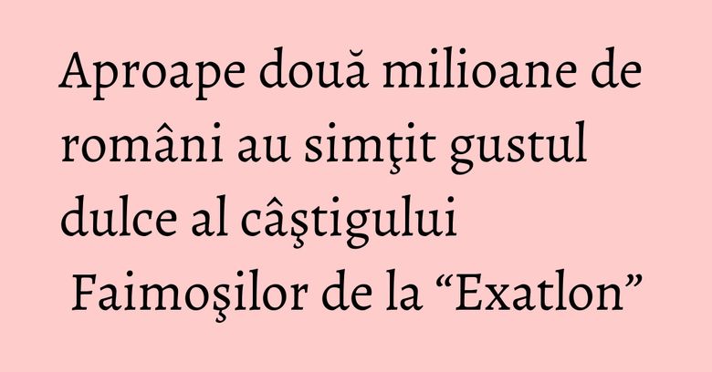 Aproape două milioane de români au simţit gustul dulce al câştigului Faimoşilor de la “Exatlon” Aproape două milioane de români au simţit gustul dulce al câştigului Faimoşilor de la “Exatlon”