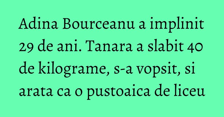 Adina Bourceanu a implinit 29 de ani. Tanara a slabit 40 de kilograme, s-a vopsit, si arata ca o pustoaica de liceu Adina Bourceanu a implinit 29 de ani. Tanara a slabit 40 de kilograme, s-a vopsit, si arata ca o pustoaica de liceu