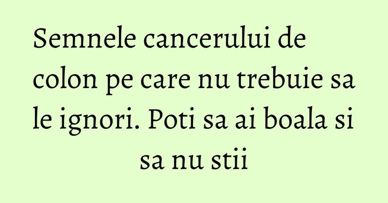 Semnele cancerului de colon pe care nu trebuie sa le ignori. Poti sa ai boala si sa nu stii Semnele cancerului de colon pe care nu trebuie sa le ignori. Poti sa ai boala si sa nu stii