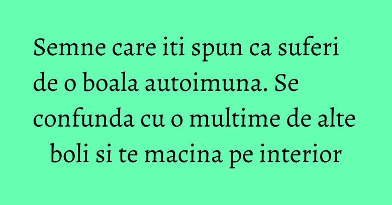 Semne care iti spun ca suferi de o boala autoimuna. Se confunda cu o multime de alte boli si te macina pe interior Semne care iti spun ca suferi de o boala autoimuna. Se confunda cu o multime de alte boli si te macina pe interior