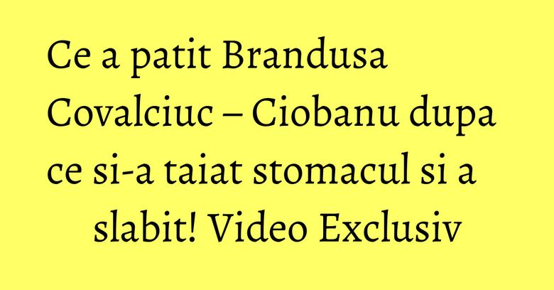Ce a patit Brandusa Covalciuc – Ciobanu dupa ce si-a taiat stomacul si a slabit! Video Exclusiv Ce a patit Brandusa Covalciuc – Ciobanu dupa ce si-a taiat stomacul si a slabit! Video Exclusiv