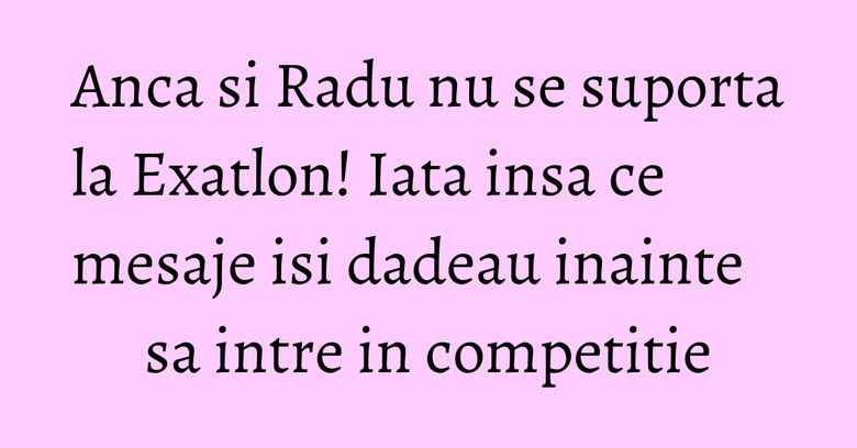 Anca si Radu nu se suporta la Exatlon! Iata insa ce mesaje isi dadeau inainte sa intre in competitie Anca si Radu nu se suporta la Exatlon! Iata insa ce mesaje isi dadeau inainte sa intre in competitie