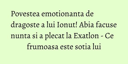 Povestea emotionanta de dragoste a lui Ionut! Abia facuse nunta si a plecat la Exatlon - Ce frumoasa este sotia lui