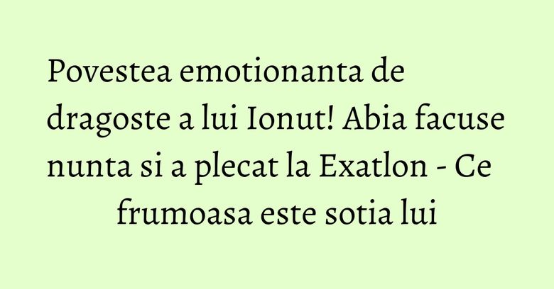 Povestea emotionanta de dragoste a lui Ionut! Abia facuse nunta si a plecat la Exatlon - Ce frumoasa este sotia lui Povestea emotionanta de dragoste a lui Ionut! Abia facuse nunta si a plecat la Exatlon - Ce frumoasa este sotia lui