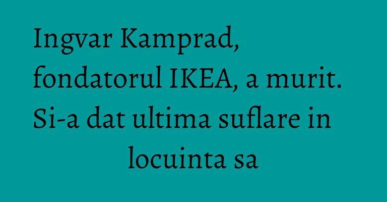 Ingvar Kamprad, fondatorul IKEA, a murit. Si-a dat ultima suflare in locuinta sa Ingvar Kamprad, fondatorul IKEA, a murit. Si-a dat ultima suflare in locuinta sa