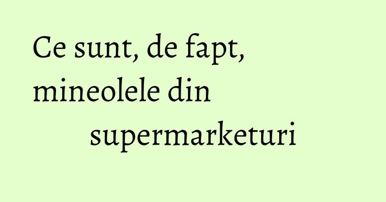 Ce sunt, de fapt, mineolele din supermarketuri Ce sunt, de fapt, mineolele din supermarketuri