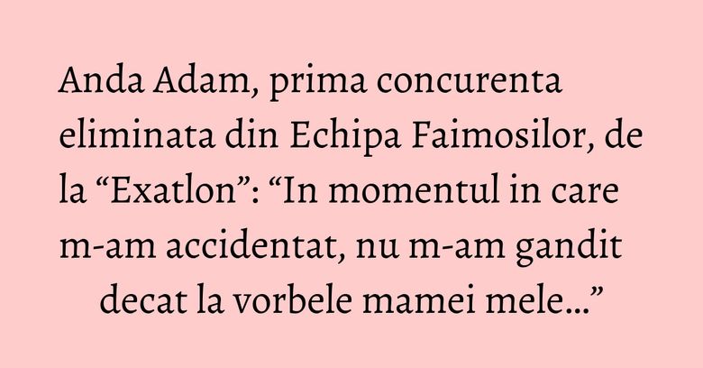 Anda Adam, prima concurenta eliminata din Echipa Faimosilor, de la “Exatlon”: “In momentul in care m-am accidentat, nu m-am gandit decat la vorbele mamei mele…”
