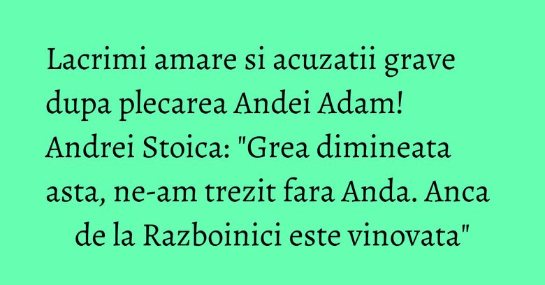 Lacrimi amare si acuzatii grave dupa plecarea Andei Adam! Andrei Stoica: "Grea dimineata asta, ne-am trezit fara Anda. Anca de la Razboinici este vinovata" Lacrimi amare si acuzatii grave dupa plecarea Andei Adam! Andrei Stoica: "Grea dimineata asta, ne-am trezit fara Anda. Anca de la Razboinici este vinovata"