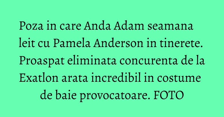 Poza in care Anda Adam seamana leit cu Pamela Anderson in tinerete. Proaspat eliminata concurenta de la Exatlon arata incredibil in costume de baie provocatoare. FOTO Poza in care Anda Adam seamana leit cu Pamela Anderson in tinerete. Proaspat eliminata concurenta de la Exatlon arata incredibil in costume de baie provocatoare. FOTO