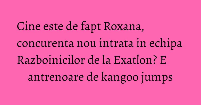 Cine este de fapt Roxana, concurenta nou intrata in echipa Razboinicilor de la Exatlon? E antrenoare de kangoo jumps