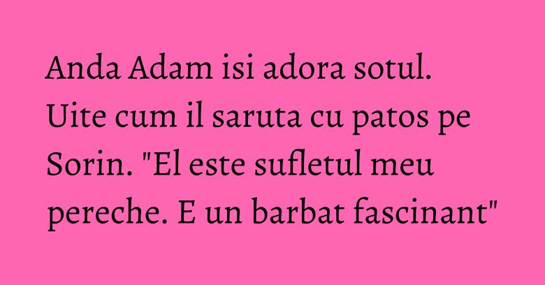 Anda Adam isi adora sotul. Uite cum il saruta cu patos pe Sorin. 