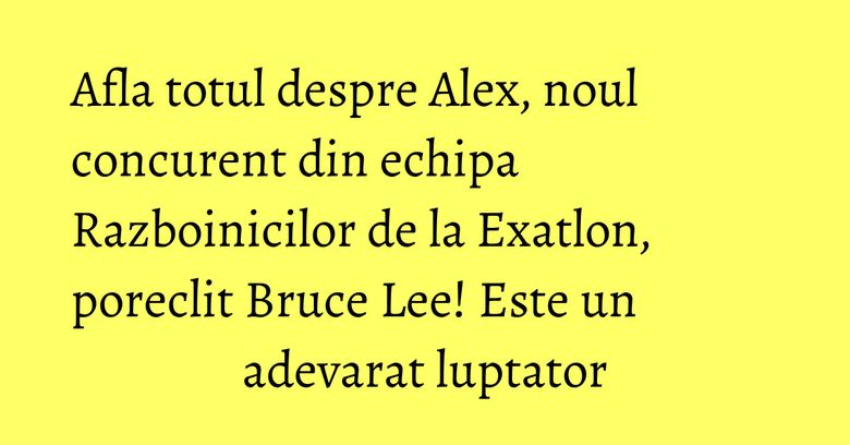 Afla totul despre Alex, noul concurent din echipa Razboinicilor de la Exatlon, poreclit Bruce Lee! Este un adevarat luptator Afla totul despre Alex, noul concurent din echipa Razboinicilor de la Exatlon, poreclit Bruce Lee! Este un adevarat luptator